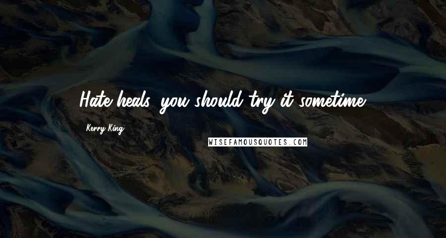Kerry King Quotes: Hate heals, you should try it sometime.