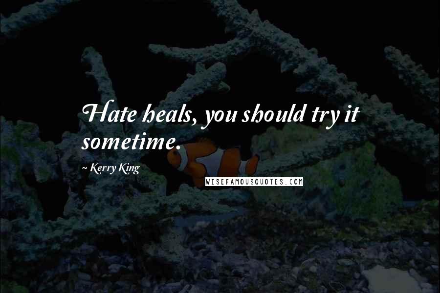 Kerry King Quotes: Hate heals, you should try it sometime.