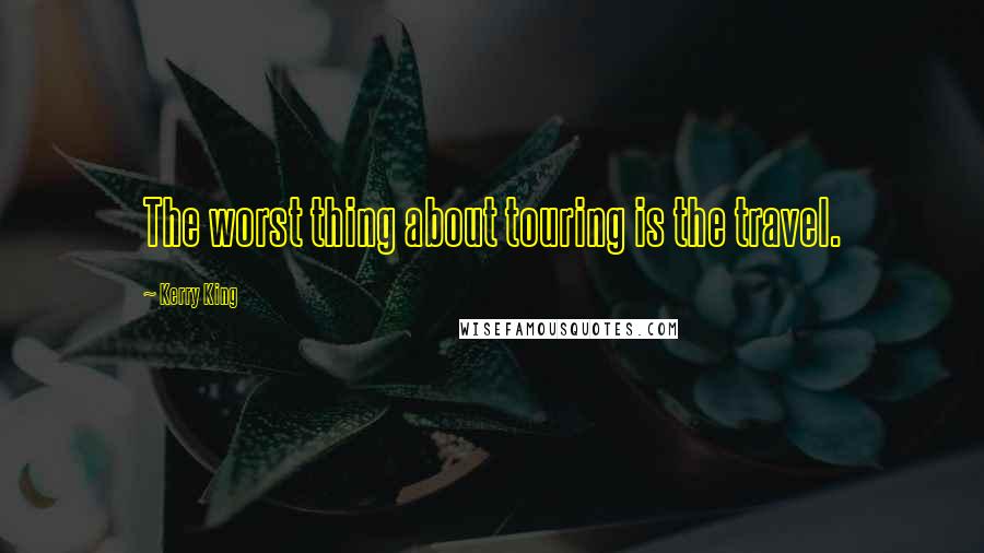 Kerry King Quotes: The worst thing about touring is the travel.