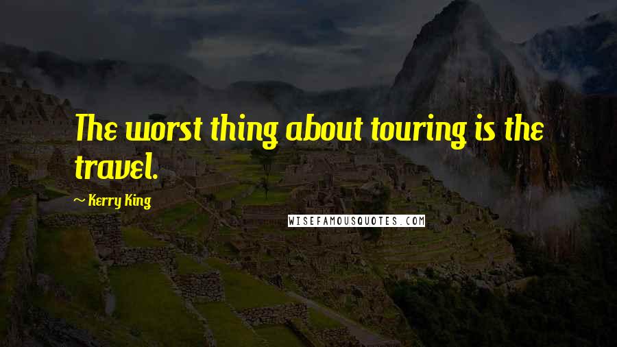 Kerry King Quotes: The worst thing about touring is the travel.