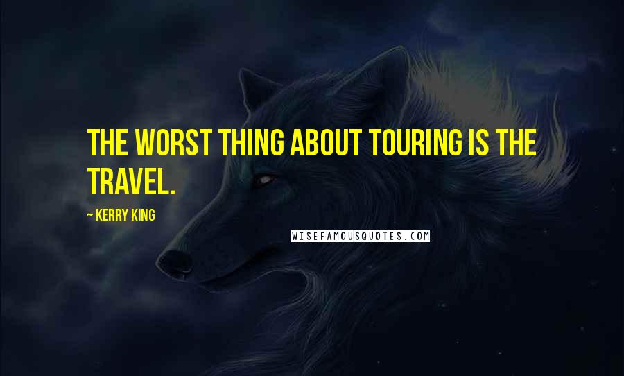 Kerry King Quotes: The worst thing about touring is the travel.