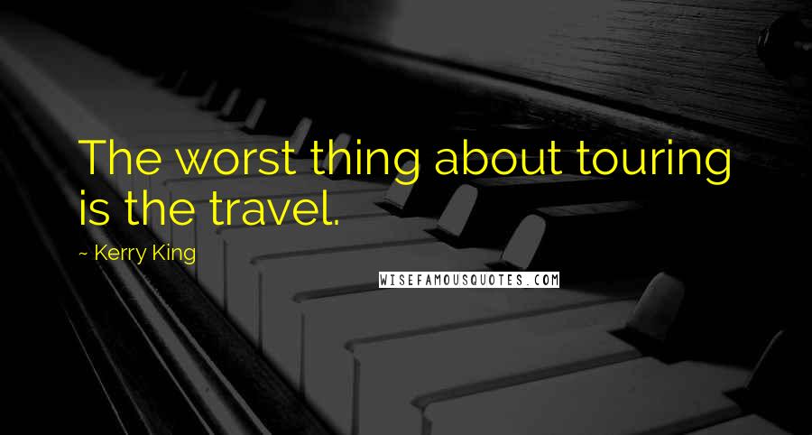 Kerry King Quotes: The worst thing about touring is the travel.