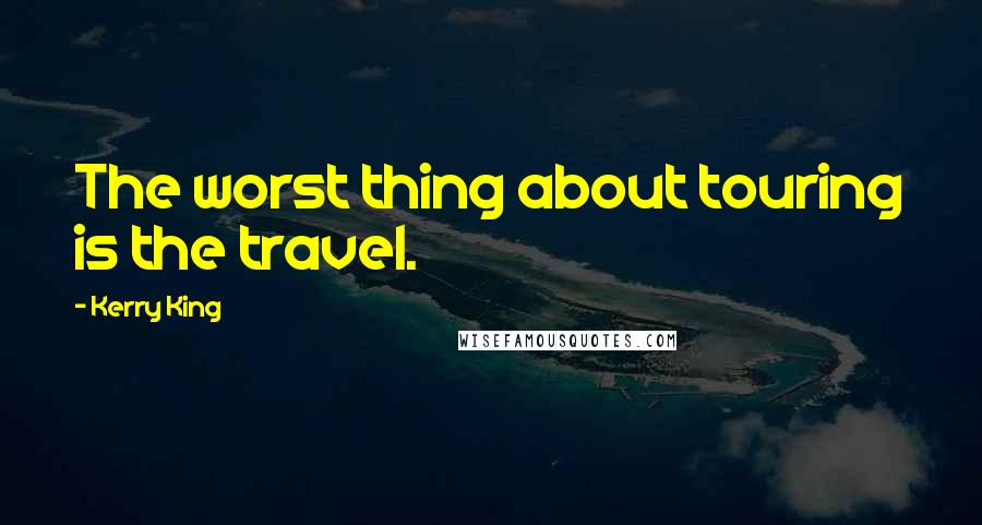 Kerry King Quotes: The worst thing about touring is the travel.