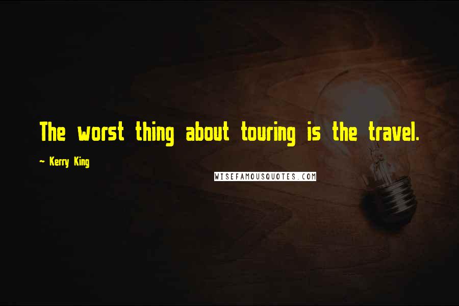 Kerry King Quotes: The worst thing about touring is the travel.