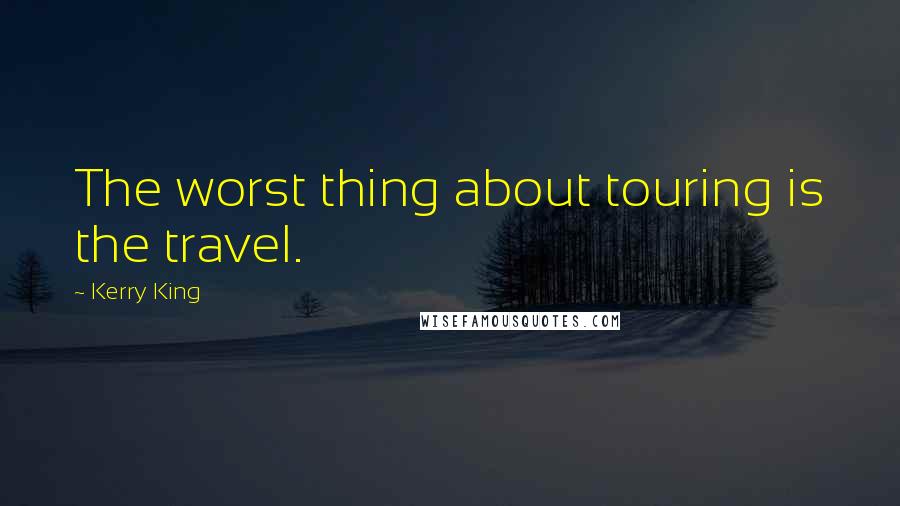 Kerry King Quotes: The worst thing about touring is the travel.