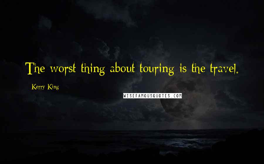 Kerry King Quotes: The worst thing about touring is the travel.