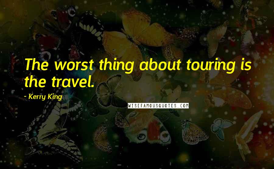 Kerry King Quotes: The worst thing about touring is the travel.