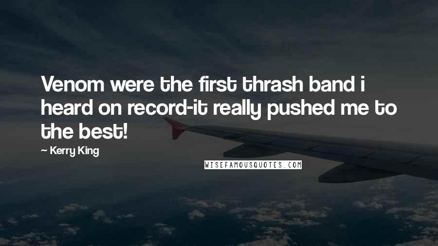 Kerry King Quotes: Venom were the first thrash band i heard on record-it really pushed me to the best!