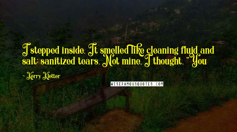 Kerry Kletter Quotes: I stepped inside. It smelled like cleaning fluid and salt: sanitized tears. Not mine, I thought. "You