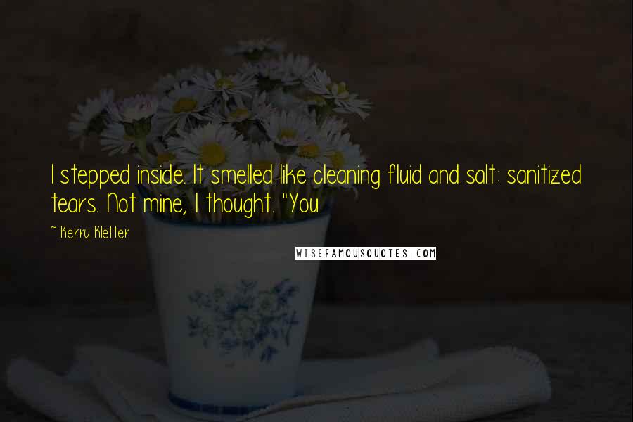 Kerry Kletter Quotes: I stepped inside. It smelled like cleaning fluid and salt: sanitized tears. Not mine, I thought. "You