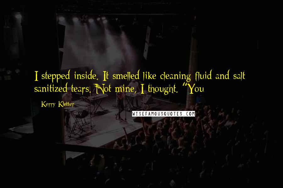 Kerry Kletter Quotes: I stepped inside. It smelled like cleaning fluid and salt: sanitized tears. Not mine, I thought. "You