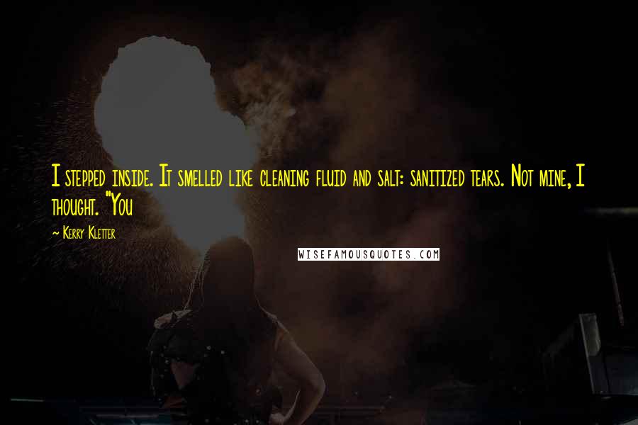 Kerry Kletter Quotes: I stepped inside. It smelled like cleaning fluid and salt: sanitized tears. Not mine, I thought. "You