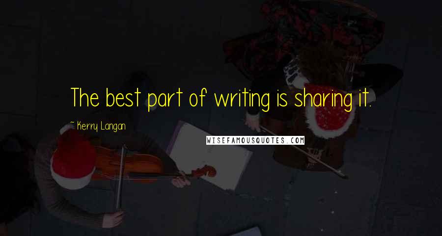 Kerry Langan Quotes: The best part of writing is sharing it.