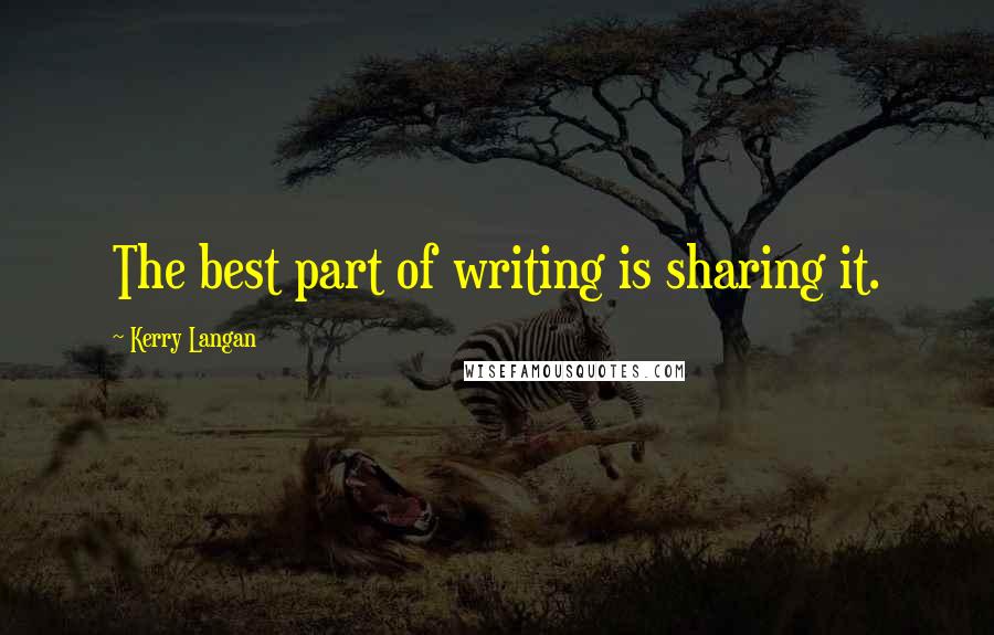 Kerry Langan Quotes: The best part of writing is sharing it.