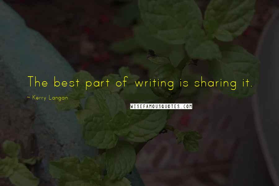 Kerry Langan Quotes: The best part of writing is sharing it.