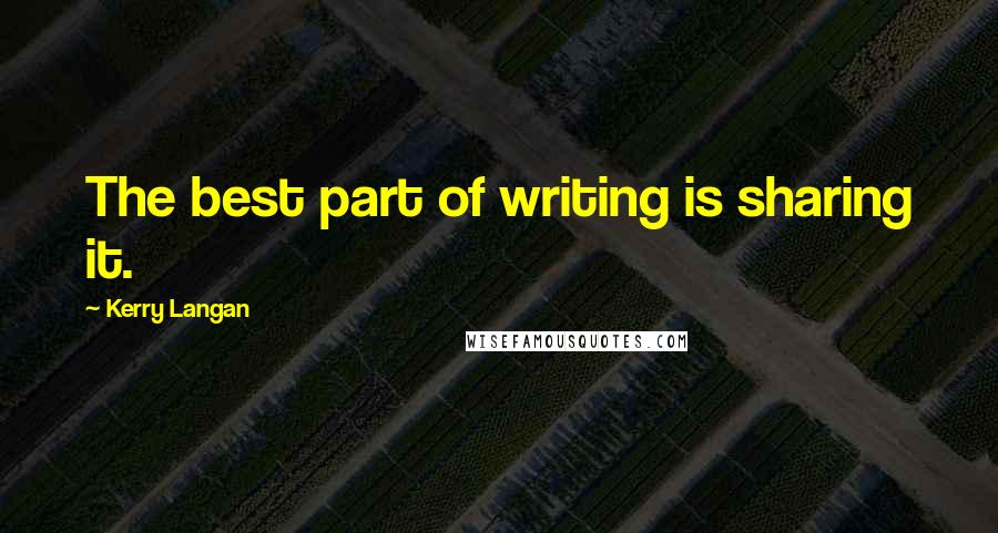Kerry Langan Quotes: The best part of writing is sharing it.