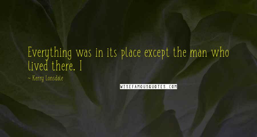 Kerry Lonsdale Quotes: Everything was in its place except the man who lived there. I