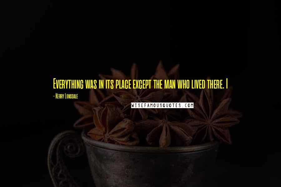 Kerry Lonsdale Quotes: Everything was in its place except the man who lived there. I