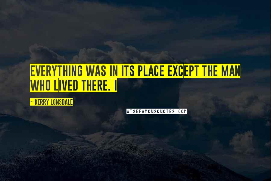 Kerry Lonsdale Quotes: Everything was in its place except the man who lived there. I