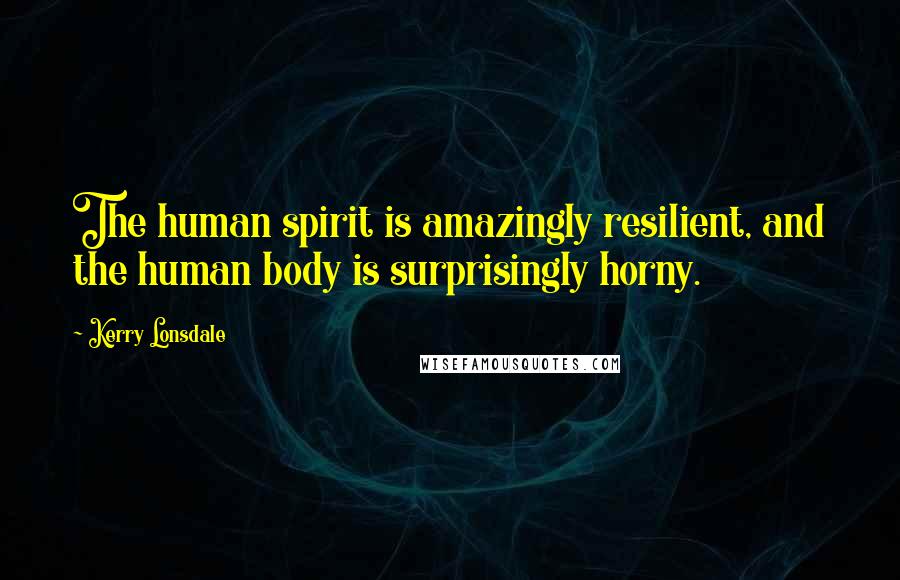Kerry Lonsdale Quotes: The human spirit is amazingly resilient, and the human body is surprisingly horny.