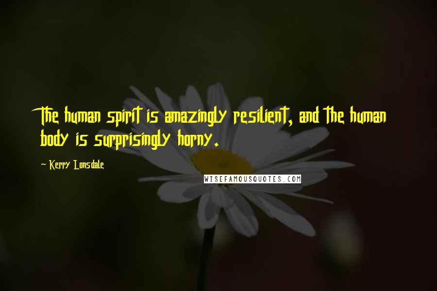 Kerry Lonsdale Quotes: The human spirit is amazingly resilient, and the human body is surprisingly horny.