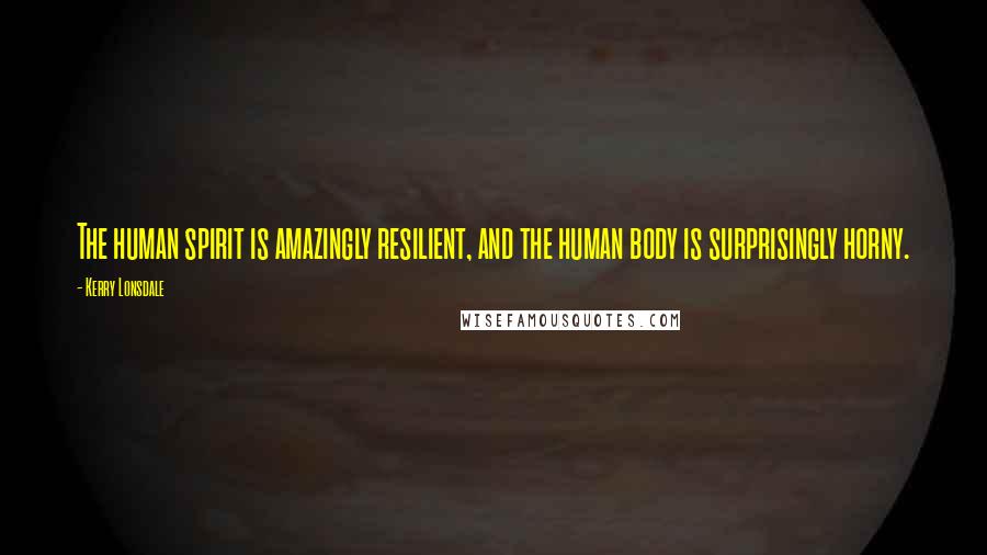 Kerry Lonsdale Quotes: The human spirit is amazingly resilient, and the human body is surprisingly horny.