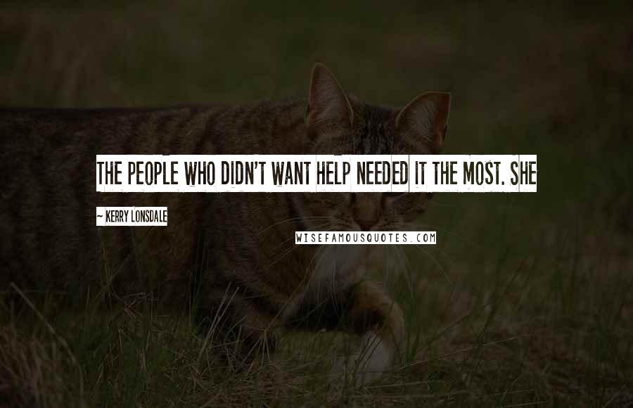 Kerry Lonsdale Quotes: The people who didn't want help needed it the most. She