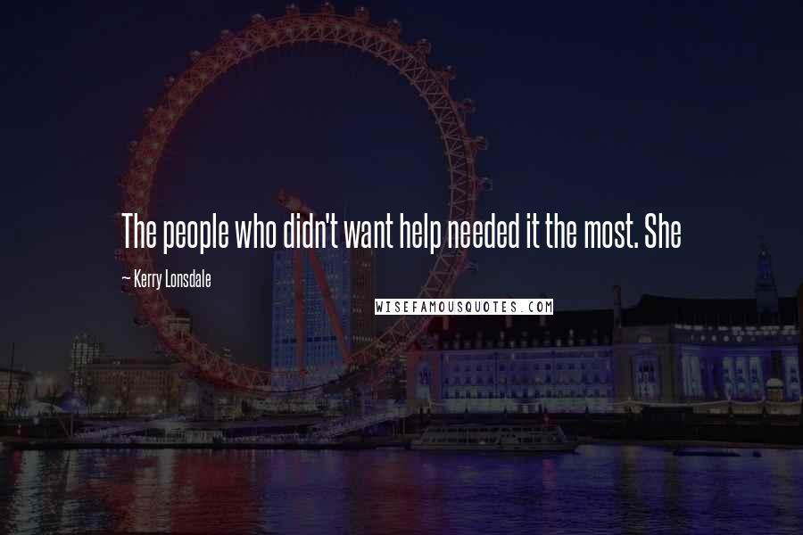 Kerry Lonsdale Quotes: The people who didn't want help needed it the most. She