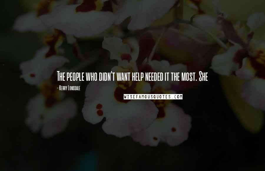 Kerry Lonsdale Quotes: The people who didn't want help needed it the most. She