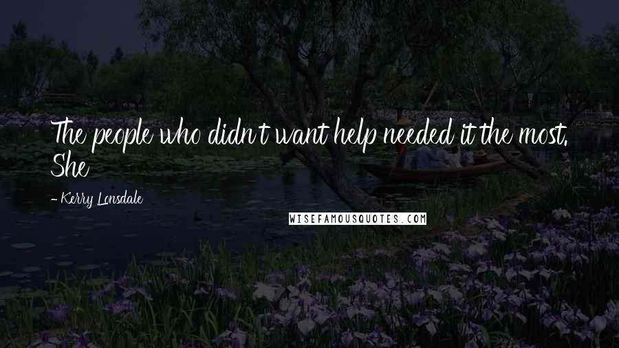 Kerry Lonsdale Quotes: The people who didn't want help needed it the most. She