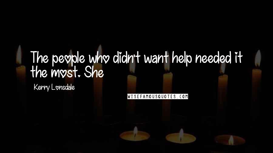 Kerry Lonsdale Quotes: The people who didn't want help needed it the most. She