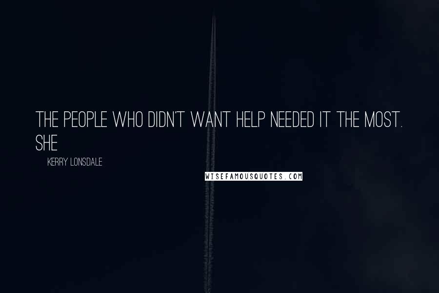 Kerry Lonsdale Quotes: The people who didn't want help needed it the most. She