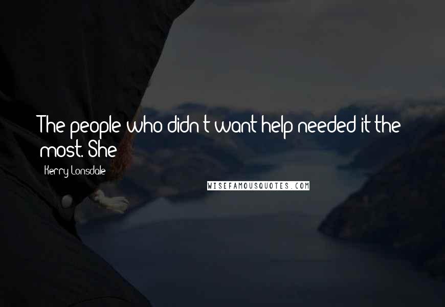 Kerry Lonsdale Quotes: The people who didn't want help needed it the most. She