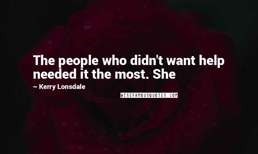 Kerry Lonsdale Quotes: The people who didn't want help needed it the most. She