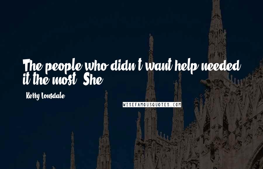 Kerry Lonsdale Quotes: The people who didn't want help needed it the most. She