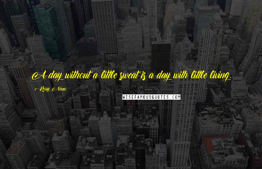 Kerry Nenn Quotes: A day without a little sweat is a day with little living.