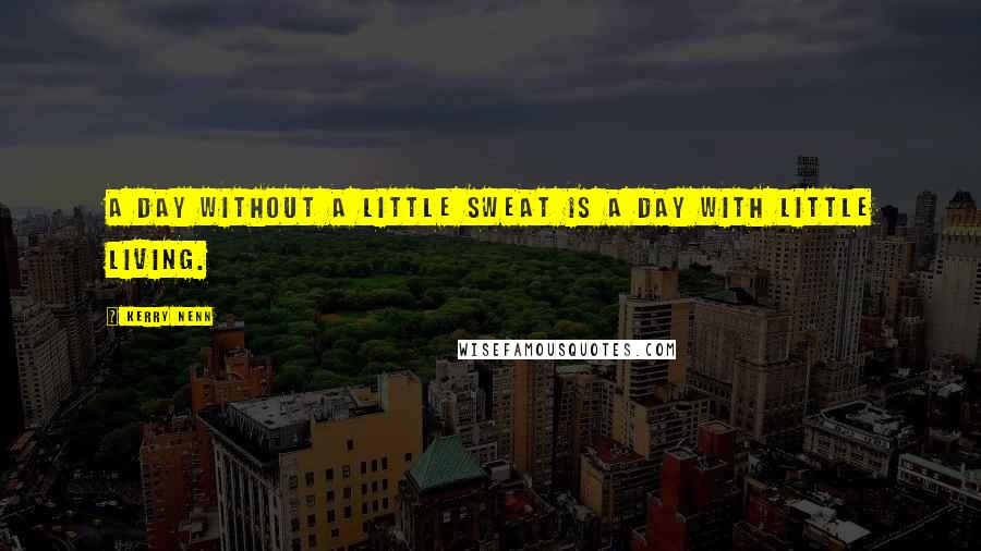 Kerry Nenn Quotes: A day without a little sweat is a day with little living.