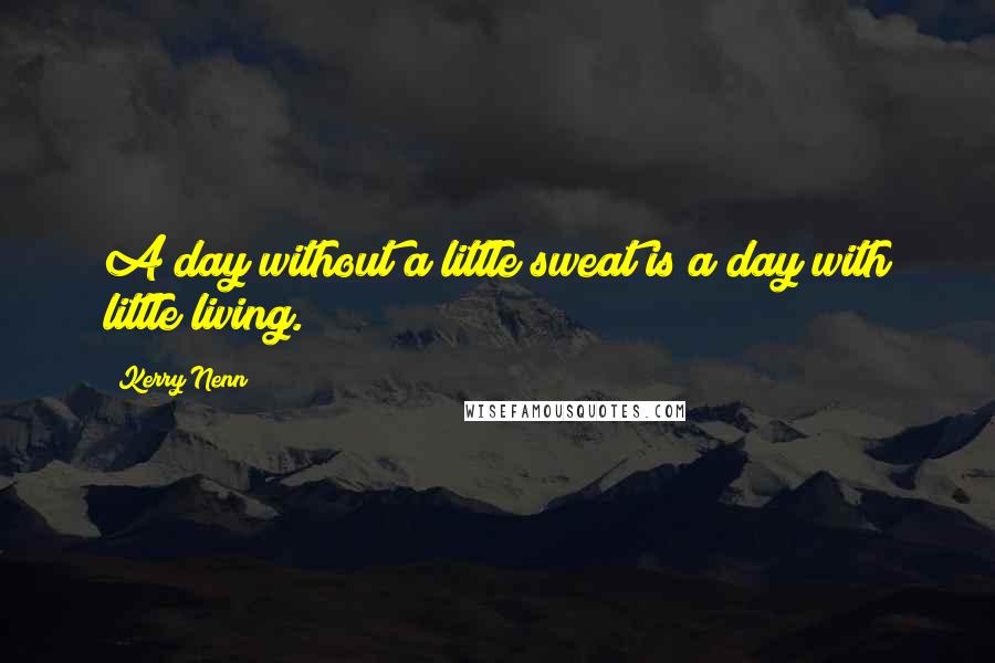 Kerry Nenn Quotes: A day without a little sweat is a day with little living.