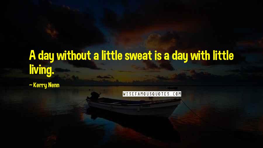 Kerry Nenn Quotes: A day without a little sweat is a day with little living.