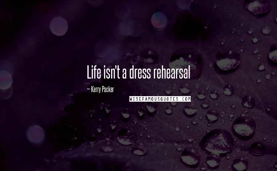 Kerry Packer Quotes: Life isn't a dress rehearsal