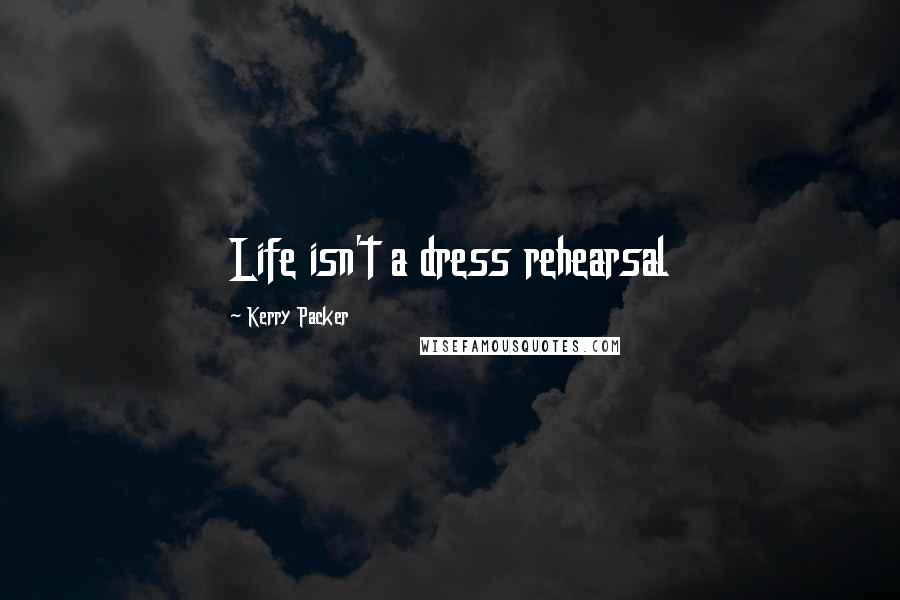 Kerry Packer Quotes: Life isn't a dress rehearsal