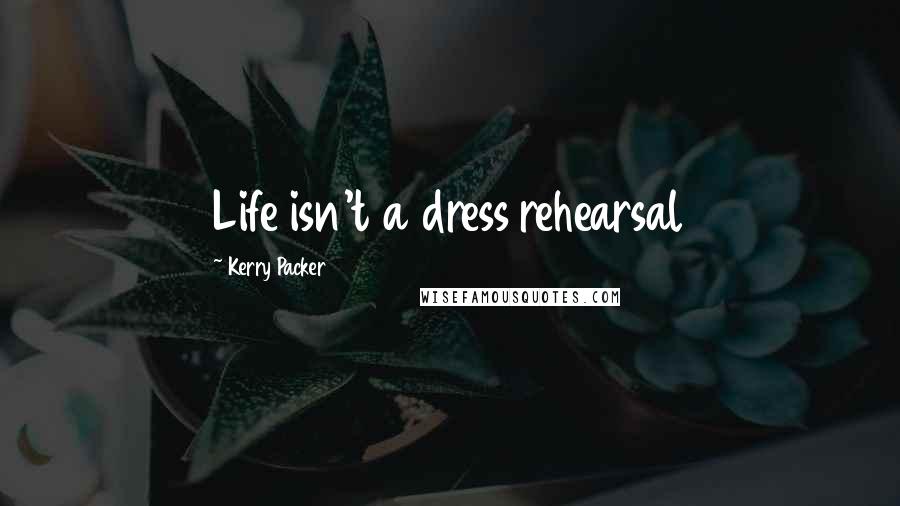 Kerry Packer Quotes: Life isn't a dress rehearsal