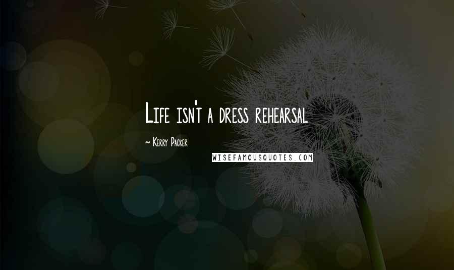 Kerry Packer Quotes: Life isn't a dress rehearsal