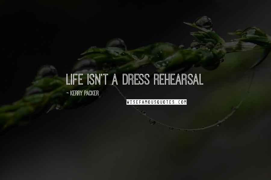 Kerry Packer Quotes: Life isn't a dress rehearsal
