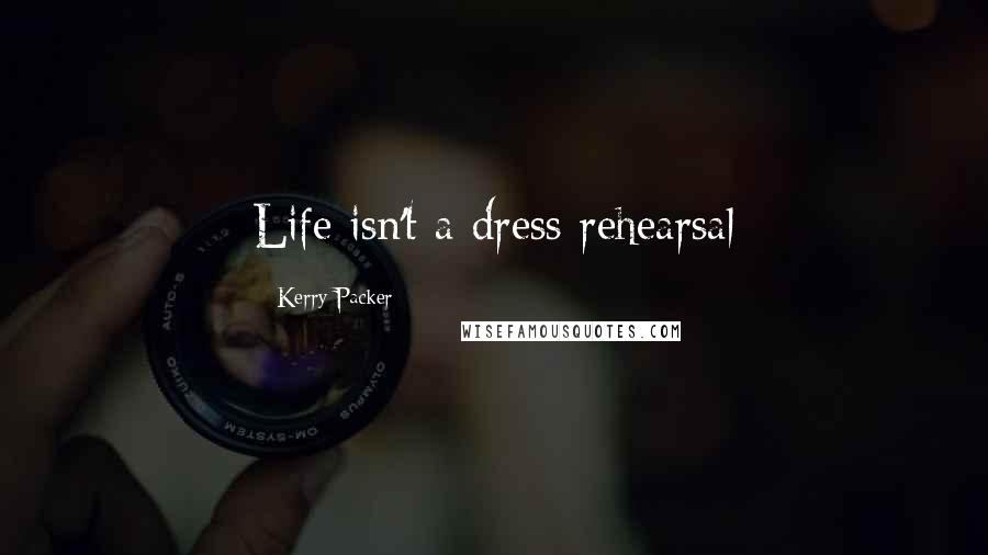 Kerry Packer Quotes: Life isn't a dress rehearsal