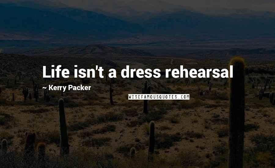 Kerry Packer Quotes: Life isn't a dress rehearsal