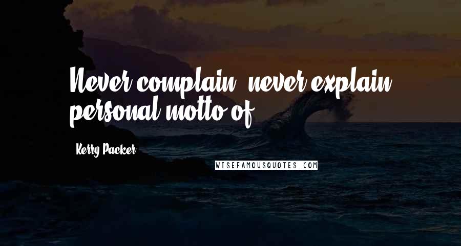 Kerry Packer Quotes: Never complain, never explain personal motto of