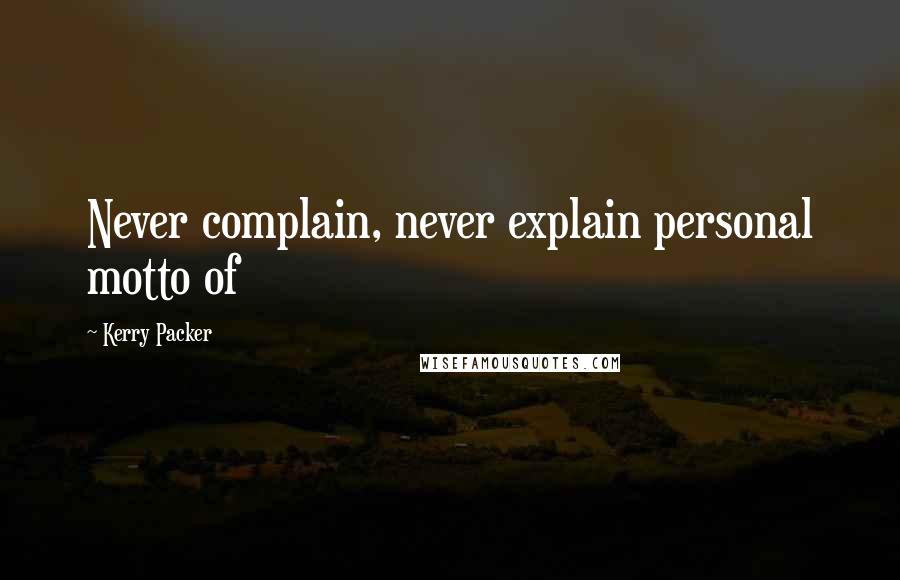 Kerry Packer Quotes: Never complain, never explain personal motto of