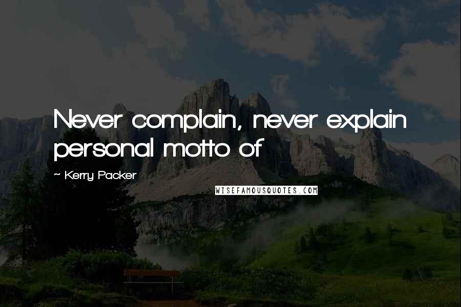Kerry Packer Quotes: Never complain, never explain personal motto of