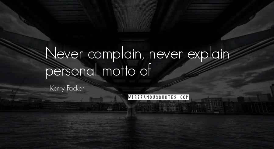 Kerry Packer Quotes: Never complain, never explain personal motto of